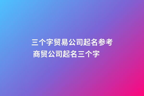 三个字贸易公司起名参考 商贸公司起名三个字